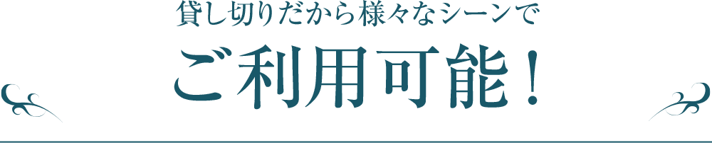 貸し切りだから様々なシーンでご利用可能！